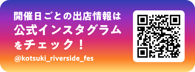 開催日ごとの出店情報は 公式インスタグラム をチェック！ @kotsuki_riverside_fes